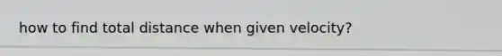 how to find total distance when given velocity?