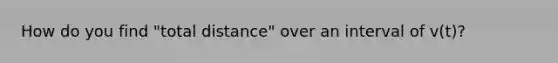 How do you find "total distance" over an interval of v(t)?