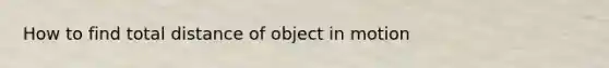 How to find total distance of object in motion