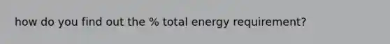 how do you find out the % total energy requirement?