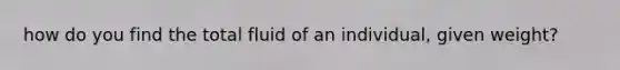 how do you find the total fluid of an individual, given weight?