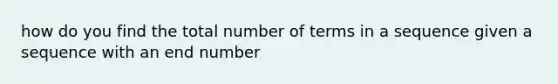 how do you find the total number of terms in a sequence given a sequence with an end number