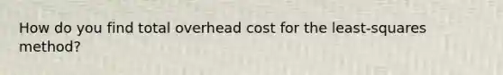 How do you find total overhead cost for the least-squares method?