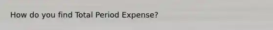 How do you find Total Period Expense?