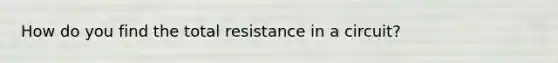 How do you find the total resistance in a circuit?