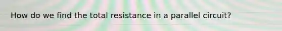 How do we find the total resistance in a parallel circuit?