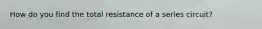 How do you find the total resistance of a series circuit?