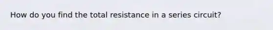 How do you find the total resistance in a series circuit?