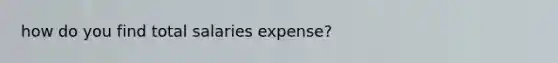 how do you find total salaries expense?