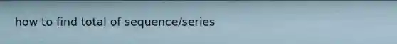 how to find total of sequence/series