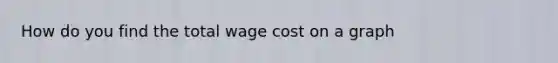 How do you find the total wage cost on a graph