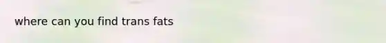 where can you find trans fats