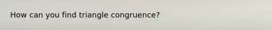 How can you find triangle congruence?