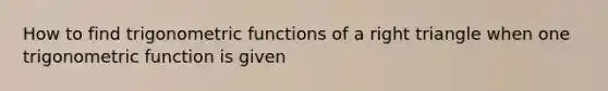 How to find trigonometric functions of a right triangle when one trigonometric function is given