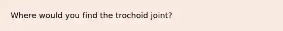 Where would you find the trochoid joint?