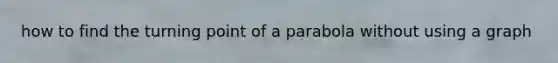 how to find the turning point of a parabola without using a graph