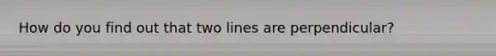 How do you find out that two lines are perpendicular?