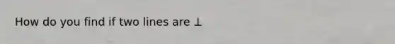 How do you find if two lines are ⟂