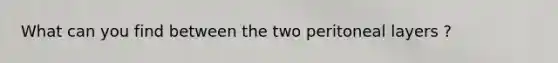 What can you find between the two peritoneal layers ?