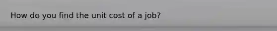 How do you find the unit cost of a job?