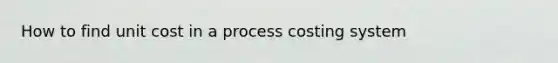 How to find unit cost in a process costing system