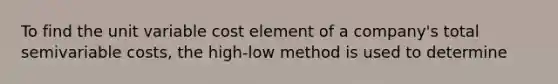 To find the unit variable cost element of a company's total semivariable costs, the high-low method is used to determine