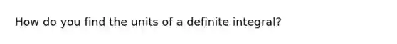 How do you find the units of a definite integral?