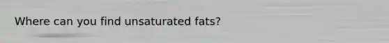 Where can you find unsaturated fats?