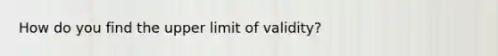 How do you find the upper limit of validity?