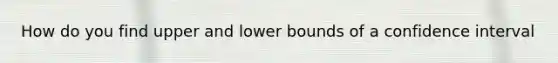 How do you find upper and lower bounds of a confidence interval