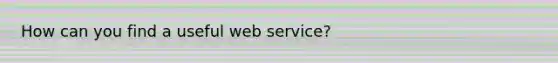 How can you find a useful web service?