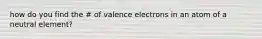 how do you find the # of valence electrons in an atom of a neutral element?