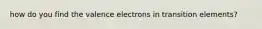 how do you find the valence electrons in transition elements?