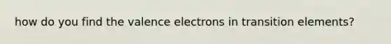 how do you find the valence electrons in transition elements?