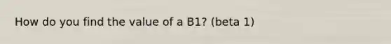 How do you find the value of a B1? (beta 1)