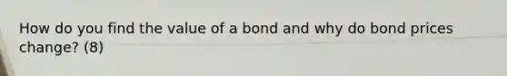 How do you find the value of a bond and why do bond prices change? (8)