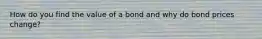 How do you find the value of a bond and why do bond prices change?