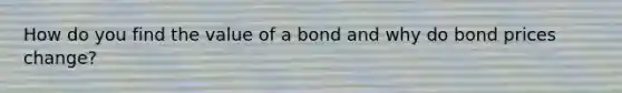 How do you find the value of a bond and why do bond prices change?