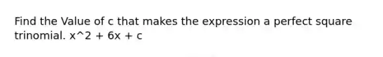 Find the Value of c that makes the expression a perfect square trinomial. x^2 + 6x + c