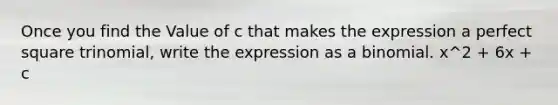 Once you find the Value of c that makes the expression a perfect square trinomial, write the expression as a binomial. x^2 + 6x + c