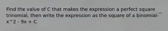 Find the value of C that makes the expression a <a href='https://www.questionai.com/knowledge/k7QGZ2VRWG-perfect-square-trinomial' class='anchor-knowledge'>perfect square trinomial</a>, then write the expression as the <a href='https://www.questionai.com/knowledge/kTPVYGK74Q-square-of-a-binomial' class='anchor-knowledge'>square of a binomial</a>- x^2 - 9x + C