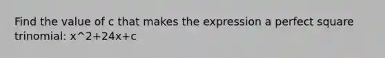 Find the value of c that makes the expression a perfect square trinomial: x^2+24x+c