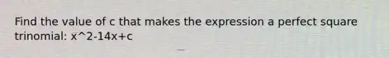 Find the value of c that makes the expression a <a href='https://www.questionai.com/knowledge/k7QGZ2VRWG-perfect-square-trinomial' class='anchor-knowledge'>perfect square trinomial</a>: x^2-14x+c