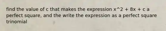 find the value of c that makes the expression x^2 + 8x + c a perfect square, and the write the expression as a <a href='https://www.questionai.com/knowledge/k7QGZ2VRWG-perfect-square-trinomial' class='anchor-knowledge'>perfect square trinomial</a>