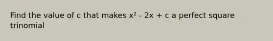 Find the value of c that makes x² - 2x + c a perfect square trinomial