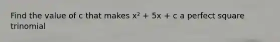 Find the value of c that makes x² + 5x + c a perfect square trinomial