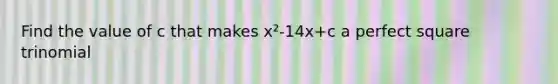 Find the value of c that makes x²-14x+c a perfect square trinomial