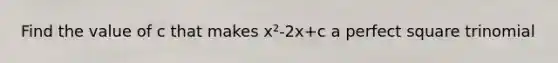 Find the value of c that makes x²-2x+c a perfect square trinomial