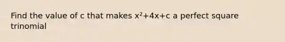 Find the value of c that makes x²+4x+c a perfect square trinomial