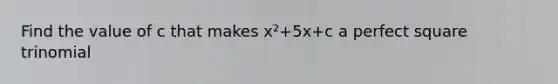 Find the value of c that makes x²+5x+c a perfect square trinomial